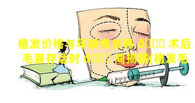 植发价格与年龄有关吗 🐕 术后毛囊存活时 🍁 间揭晓(植发毛囊成活率关键时刻是几小时)